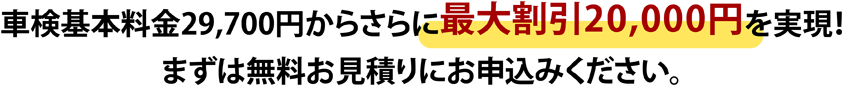 車検基本料金29,700円からさらに最大割引20,000円を実現!まずは無料お見積りにお申込みください。